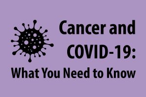 Cancer and COVID-19: What you need to know