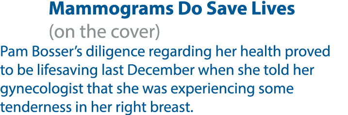 Mammograms Do Save Lives (on the cover) Pam Bosser’s diligence regarding her health proved to be lifesaving last Dece...