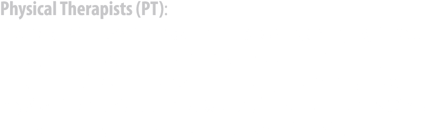 Physical Therapists (PT): PTs help patients with movement following an injury, illness or surgery. They also work wit...