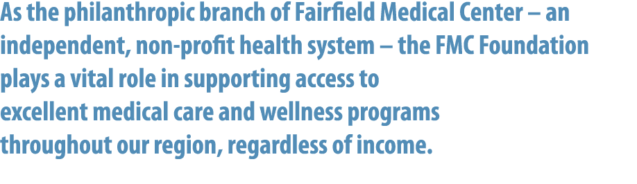 As the philanthropic branch of Fairfield Medical Center – an independent, non profit health system – the FMC Foundati...