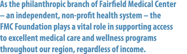 As the philanthropic branch of Fairfield Medical Center – an independent, non profit health system – the FMC Foundati...