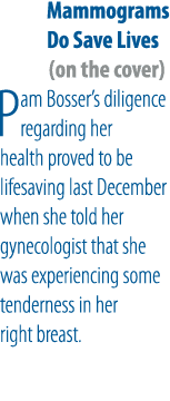 Mammograms Do Save Lives (on the cover) Pam Bosser’s diligence regarding her health proved to be lifesaving last Dece...