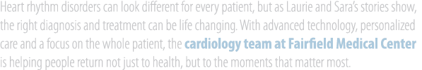 Heart rhythm disorders can look different for every patient, but as Laurie and Sara’s stories show, the right diagnos...