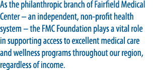 As the philanthropic branch of Fairfield Medical Center – an independent, non profit health system – the FMC Foundati...