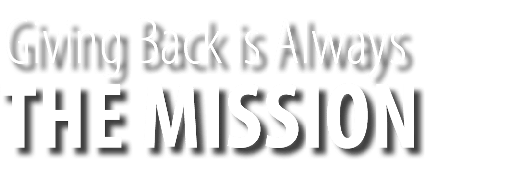 THE MISSION,Giving Back is Always