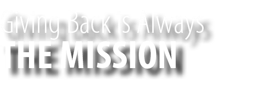 THE MISSION,Giving Back is Always